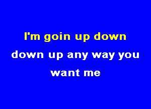 I'm goin up down

down up any way you

want me