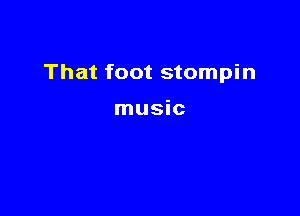 That foot stompin

music