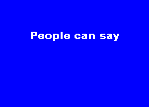 People can say