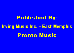 Published Byz

Irving Music Inc. - East Memphis

Pronto Music