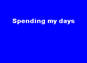 Spending my days