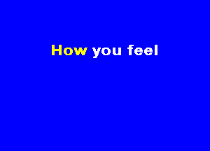 How you feel