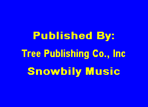Published Byz

Tree Publishing (20., Inc

Snowbily Music