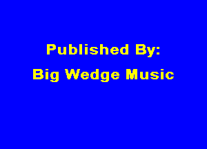 Published Byz

Big Wedge Music