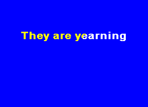 They are yearning