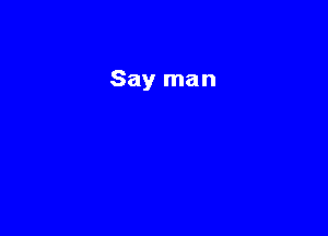 Say man