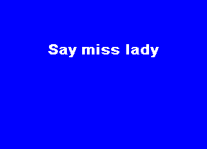 Say miss lady