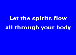 Let the spirits flow

all through your body