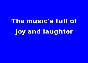 The music's full of

joy and laughter