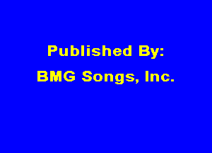 Published Byz
BMG Songs, Inc.