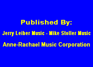 Published By
Jerry Leiber Uusic - Hike Stoller Uusic

Anne-Rachael Music Corporation