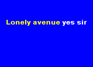 Lonely avenue yes sir