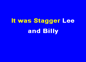 It was Stagger Lee

and Billy