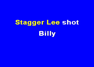 Stagger Lee shot
Billy