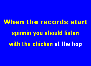 When the records start
spinnin you should listen
1with the chicken at the hop