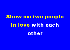 Show me two people

in love with each

other