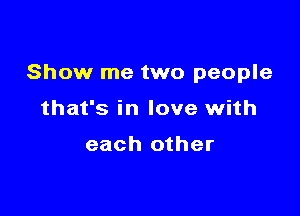 Show me two people

that's in love with

each other