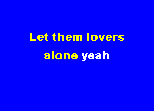 Let them lovers

alone yeah