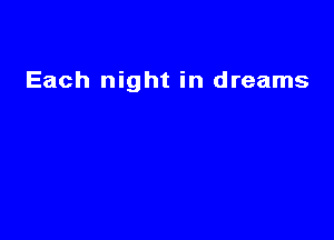 Each night in dreams
