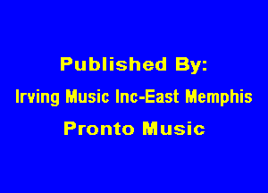 Published Byz

Irving Music lnc-East Memphis

Pronto Music