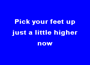 Pick your feet up

just a little higher

OW