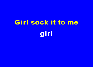 Girl sock it to me

girl