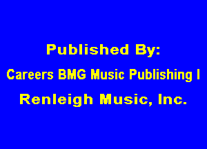 Published Byz
Careers BMG Music Publishing l

Renleigh Music, Inc.