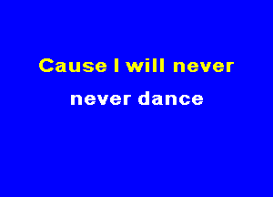 Cause I will never

neverdance