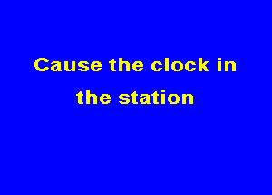 Cause the clock in

the station