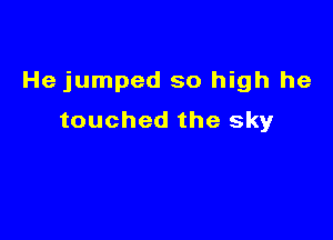 He jumped so high he

touched the sky