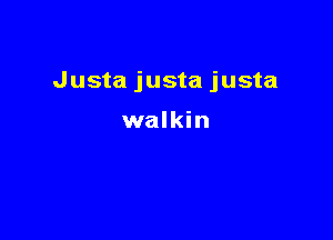 Justa justa justa

walkin