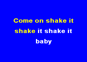 Come on shake it

shakeitshakeit
baby