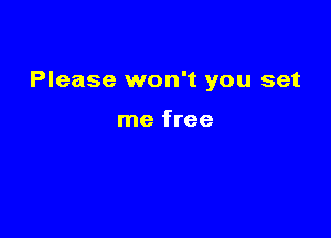 Please won't you set

me free