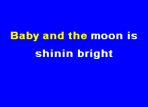 Baby and the moon is

shinin bright