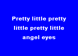 Pretty little pretty

little pretty little

angel eyes