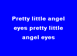 Pretty little angel

eyes pretty little

angel eyes