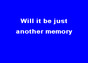 Will it be just

another memory