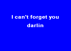 I can't forget you

darlin