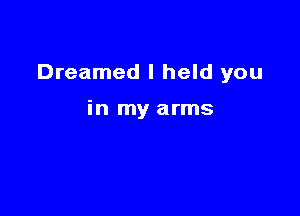 Dreamed I held you

in my arms