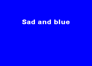 Sad and blue