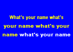 What's your name what's
your name what's your

name what's your name