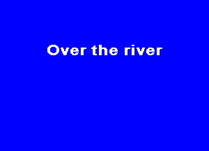 Over the river