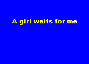 A girl waits for me
