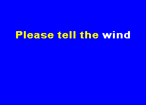 Please tell the wind