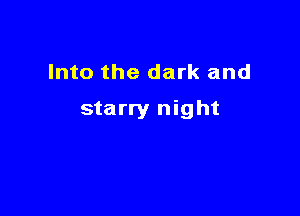 Into the dark and

starry night