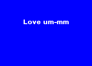 Love um-mm