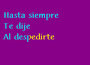 Hasta siempre
Te dije

Al despedirte