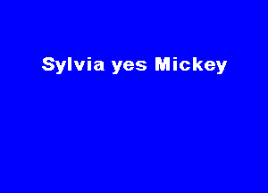 Sylvia yes Mickey