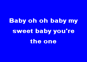 Baby oh oh baby my

sweet baby you're

the one