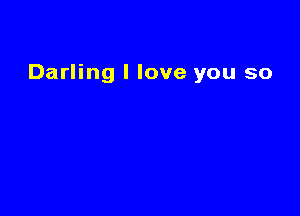 Darling I love you so